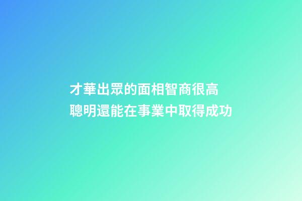 才華出眾的面相智商很高 聰明還能在事業中取得成功
